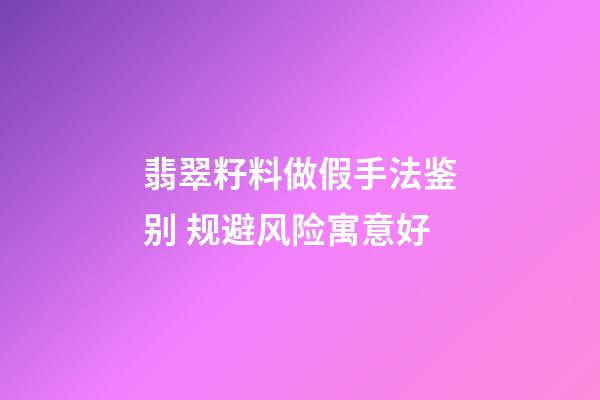 翡翠籽料做假手法鉴别 规避风险寓意好